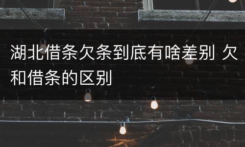 湖北借条欠条到底有啥差别 欠和借条的区别