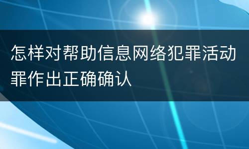 怎样对帮助信息网络犯罪活动罪作出正确确认