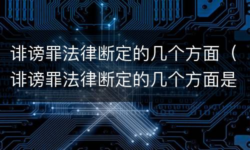 诽谤罪法律断定的几个方面（诽谤罪法律断定的几个方面是）