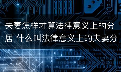 夫妻怎样才算法律意义上的分居 什么叫法律意义上的夫妻分居