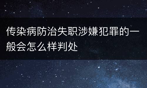 传染病防治失职涉嫌犯罪的一般会怎么样判处