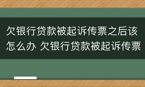 欠银行贷款被起诉传票之后该怎么办 欠银行贷款被起诉传票之后该怎么办理