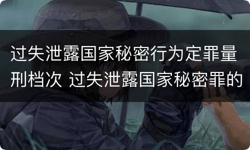 过失泄露国家秘密行为定罪量刑档次 过失泄露国家秘密罪的情形有哪些?