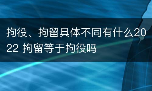 拘役、拘留具体不同有什么2022 拘留等于拘役吗