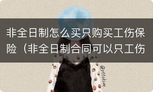 非全日制怎么买只购买工伤保险（非全日制合同可以只工伤险吗）