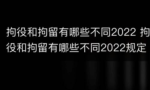 拘役和拘留有哪些不同2022 拘役和拘留有哪些不同2022规定