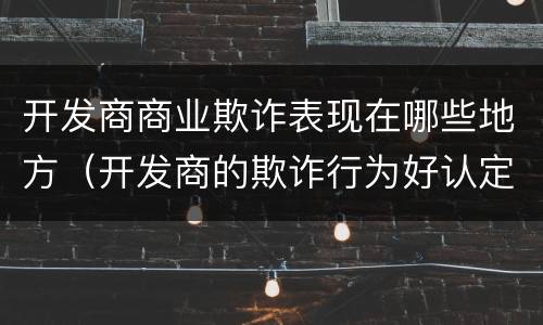 开发商商业欺诈表现在哪些地方（开发商的欺诈行为好认定吗）