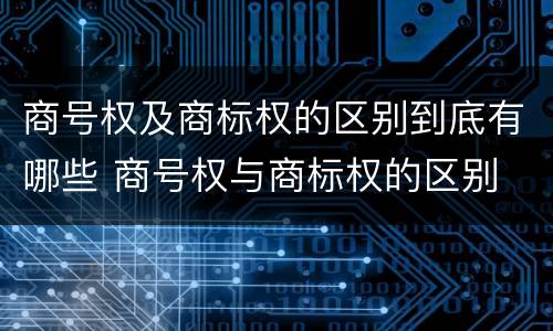 商号权及商标权的区别到底有哪些 商号权与商标权的区别