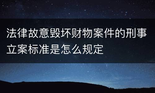 法律故意毁坏财物案件的刑事立案标准是怎么规定