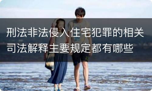 刑法非法侵入住宅犯罪的相关司法解释主要规定都有哪些