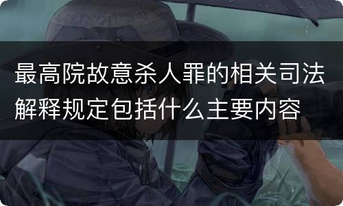 最高院故意杀人罪的相关司法解释规定包括什么主要内容