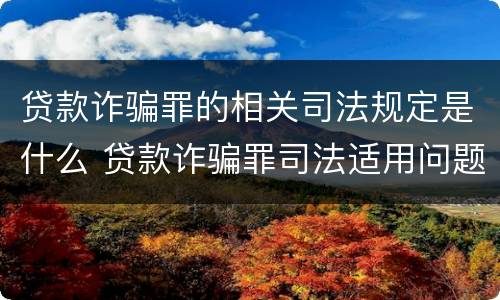 贷款诈骗罪的相关司法规定是什么 贷款诈骗罪司法适用问题