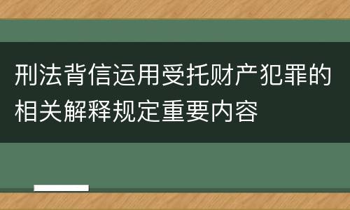 刑法背信运用受托财产犯罪的相关解释规定重要内容