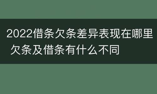 2022借条欠条差异表现在哪里 欠条及借条有什么不同