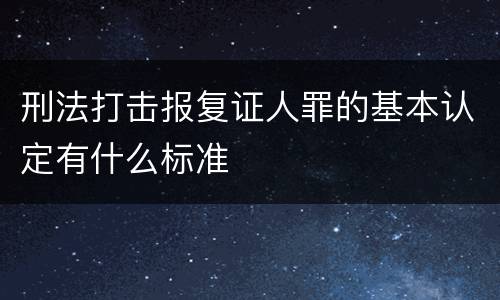刑法打击报复证人罪的基本认定有什么标准