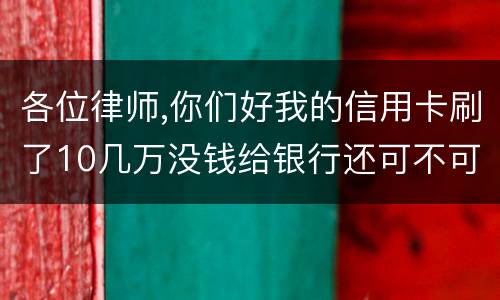 各位律师,你们好我的信用卡刷了10几万没钱给银行还可不可以用房子抵押呢