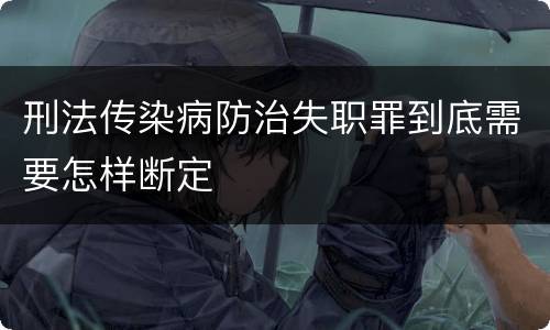 刑法传染病防治失职罪到底需要怎样断定