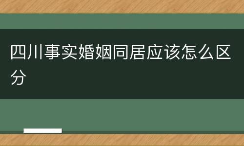 四川事实婚姻同居应该怎么区分