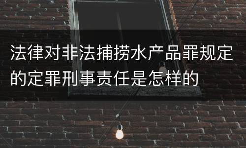 法律对非法捕捞水产品罪规定的定罪刑事责任是怎样的