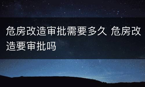 危房改造审批需要多久 危房改造要审批吗