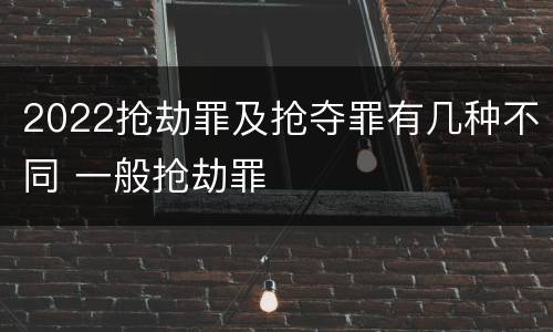 2022抢劫罪及抢夺罪有几种不同 一般抢劫罪