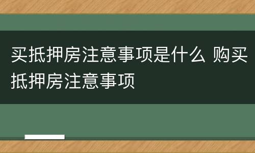 买抵押房注意事项是什么 购买抵押房注意事项