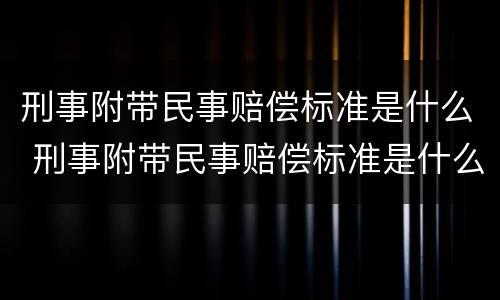 刑事附带民事赔偿标准是什么 刑事附带民事赔偿标准是什么意思
