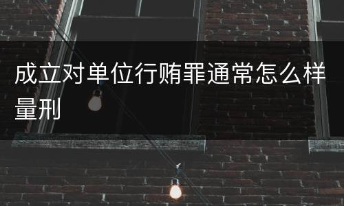 成立对单位行贿罪通常怎么样量刑