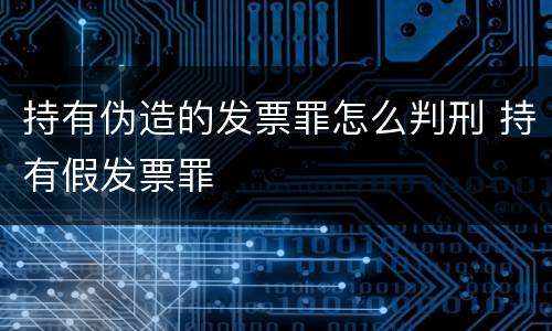 持有伪造的发票罪怎么判刑 持有假发票罪