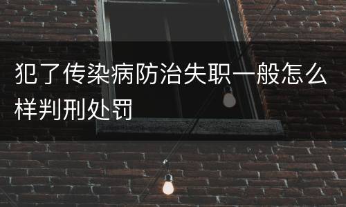 犯了传染病防治失职一般怎么样判刑处罚