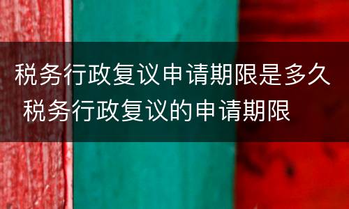 税务行政复议申请期限是多久 税务行政复议的申请期限