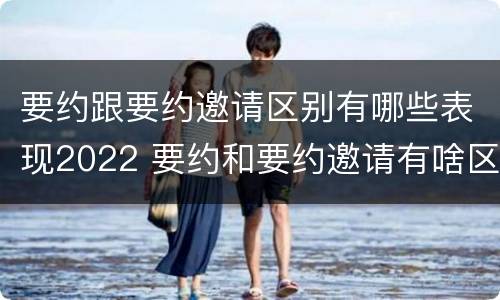 要约跟要约邀请区别有哪些表现2022 要约和要约邀请有啥区别