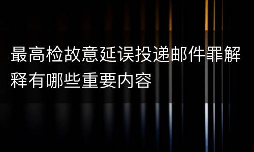 最高检故意延误投递邮件罪解释有哪些重要内容