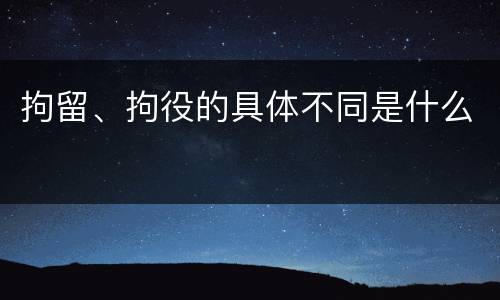 拘留、拘役的具体不同是什么