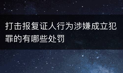 打击报复证人行为涉嫌成立犯罪的有哪些处罚