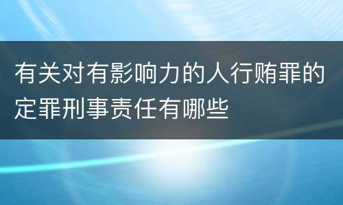 有关对有影响力的人行贿罪的定罪刑事责任有哪些