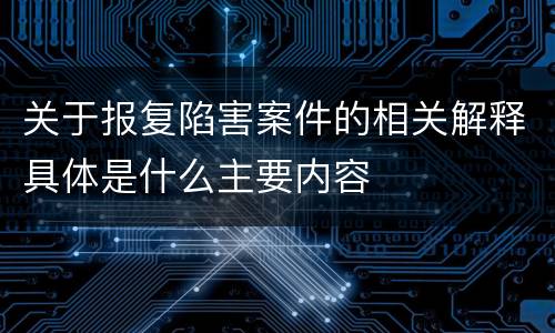 关于报复陷害案件的相关解释具体是什么主要内容