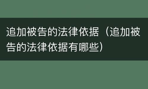 追加被告的法律依据（追加被告的法律依据有哪些）