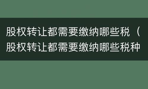 股权转让都需要缴纳哪些税(股权转让都需要缴纳哪些税种)
