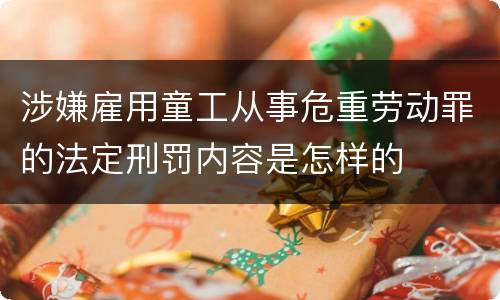 涉嫌雇用童工从事危重劳动罪的法定刑罚内容是怎样的
