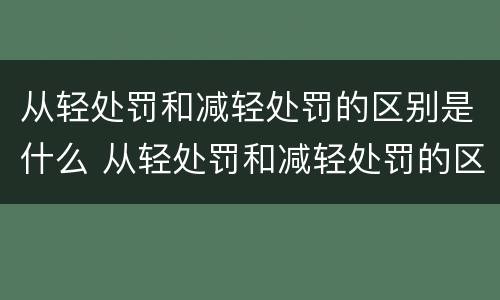 从轻处罚和减轻处罚的区别是什么 从轻处罚和减轻处罚的区别是什么意思