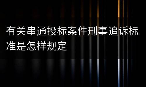 有关串通投标案件刑事追诉标准是怎样规定