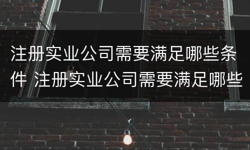 注册实业公司需要满足哪些条件 注册实业公司需要满足哪些条件呢