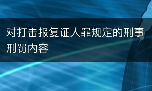 对打击报复证人罪规定的刑事刑罚内容