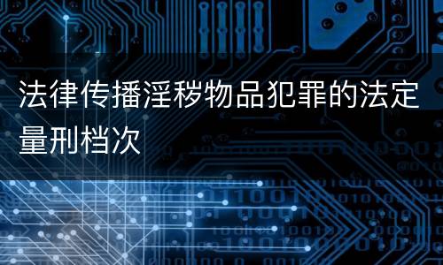 法律传播淫秽物品犯罪的法定量刑档次