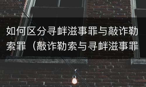如何区分寻衅滋事罪与敲诈勒索罪（敲诈勒索与寻衅滋事罪的区别）