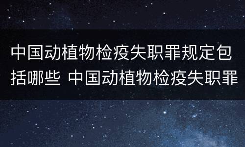 中国动植物检疫失职罪规定包括哪些 中国动植物检疫失职罪规定包括哪些内容