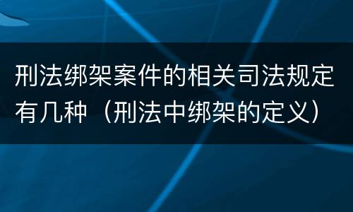 刑法绑架案件的相关司法规定有几种（刑法中绑架的定义）