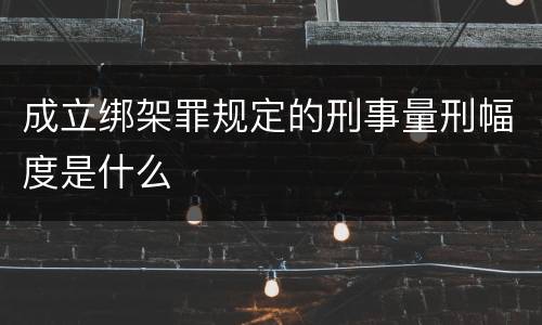 成立绑架罪规定的刑事量刑幅度是什么