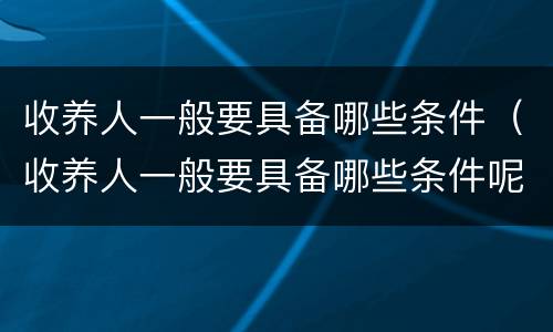 收养人一般要具备哪些条件（收养人一般要具备哪些条件呢）